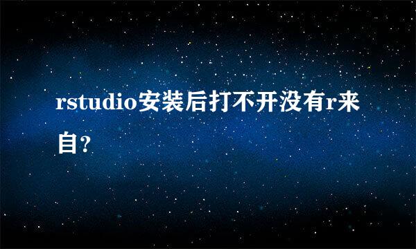 rstudio安装后打不开没有r来自？