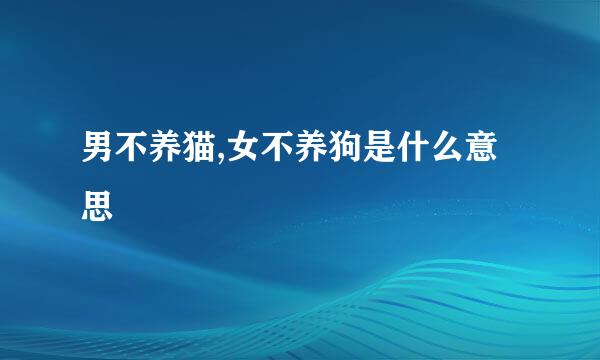 男不养猫,女不养狗是什么意思