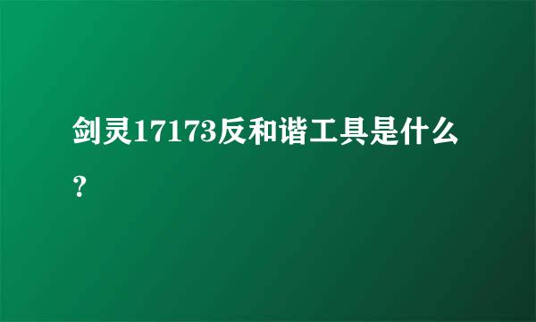 剑灵17173反和谐工具是什么？