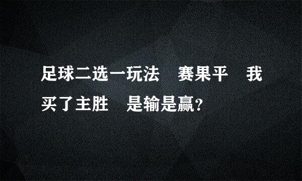 足球二选一玩法 赛果平 我买了主胜 是输是赢？