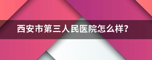 西安市第三人民医院怎么样？