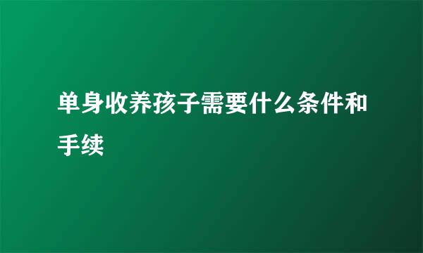 单身收养孩子需要什么条件和手续