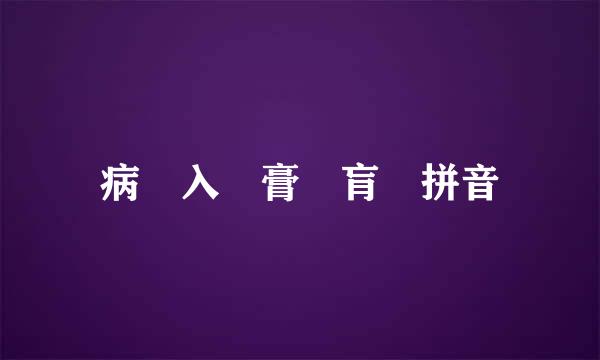 病 入 膏 肓 拼音