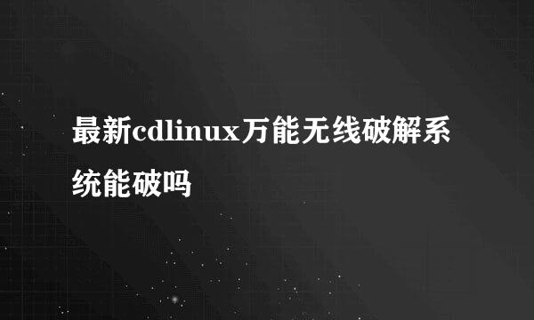 最新cdlinux万能无线破解系统能破吗