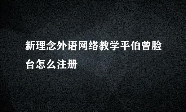 新理念外语网络教学平伯曾脸台怎么注册