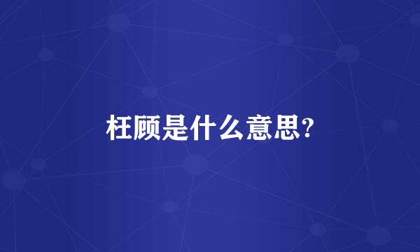 枉顾是什么意思?