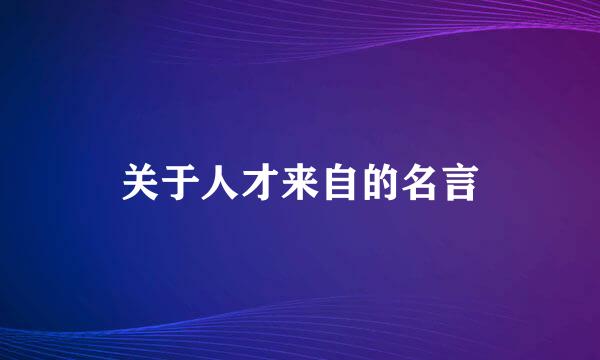 关于人才来自的名言