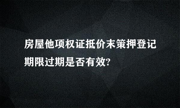 房屋他项权证抵价末策押登记期限过期是否有效?