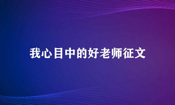 我心目中的好老师征文