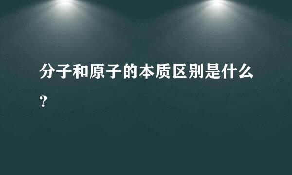 分子和原子的本质区别是什么？