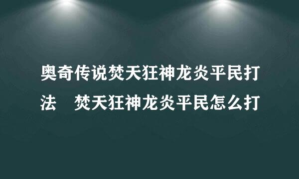 奥奇传说焚天狂神龙炎平民打法 焚天狂神龙炎平民怎么打