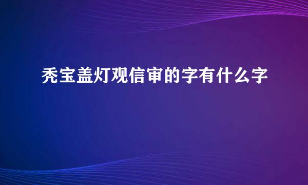 秃宝盖灯观信审的字有什么字