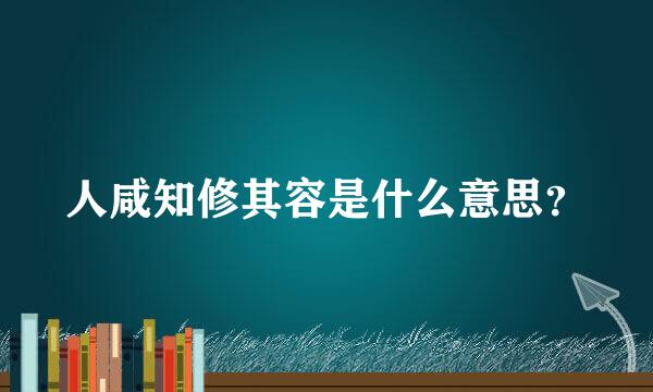 人咸知修其容是什么意思？