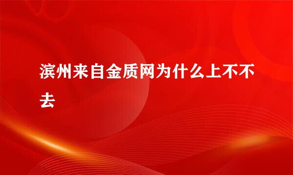 滨州来自金质网为什么上不不去