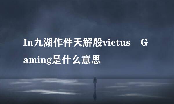 In九湖作件天解般victus Gaming是什么意思