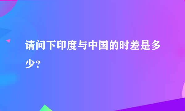 请问下印度与中国的时差是多少？