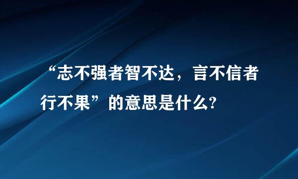 “志不强者智不达，言不信者行不果”的意思是什么?