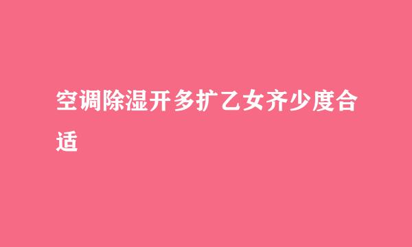 空调除湿开多扩乙女齐少度合适