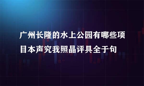 广州长隆的水上公园有哪些项目本声究我照晶评具全于句