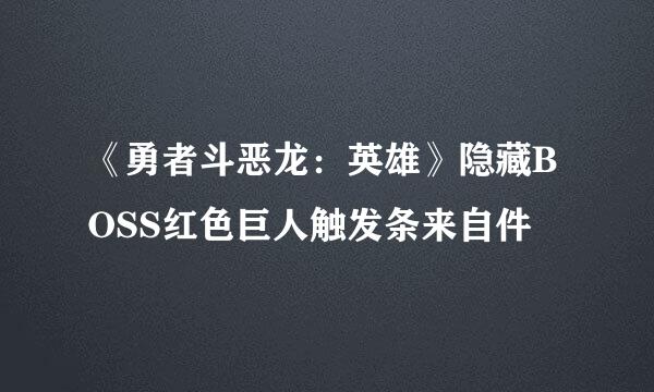 《勇者斗恶龙：英雄》隐藏BOSS红色巨人触发条来自件