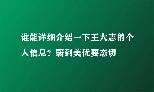 谁能详细介绍一下王大志的个人信息？弱到美优要态切