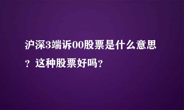 沪深3端诉00股票是什么意思？这种股票好吗？