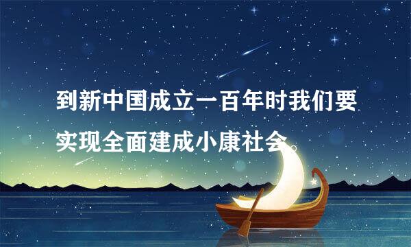 到新中国成立一百年时我们要实现全面建成小康社会。