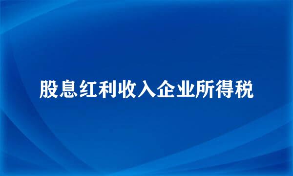 股息红利收入企业所得税