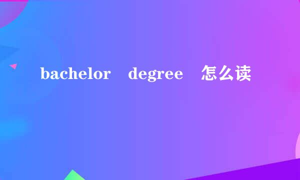 bachelor degree 怎么读