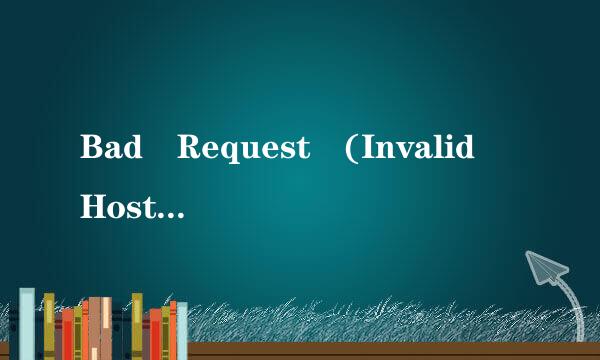 Bad Request (Invalid Hostname)汉语是什么意思_百度知道 Bad Request (Invalid H来自ostname)汉语是什么意思