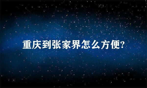 重庆到张家界怎么方便?