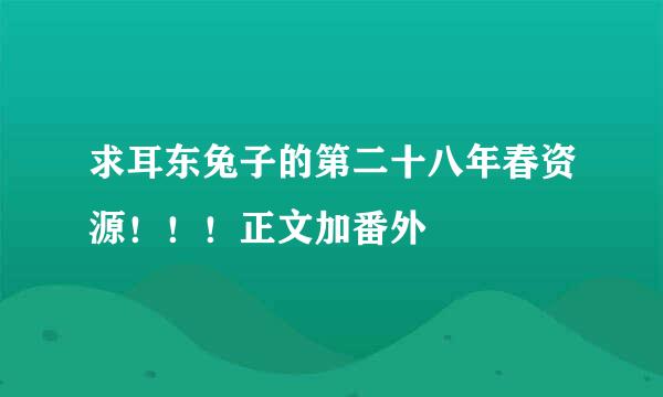 求耳东兔子的第二十八年春资源！！！正文加番外