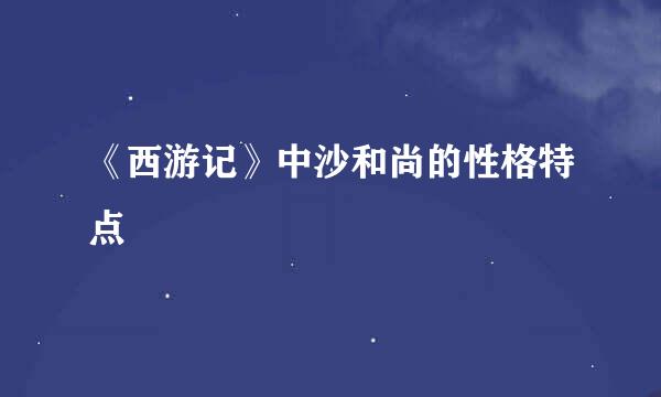 《西游记》中沙和尚的性格特点