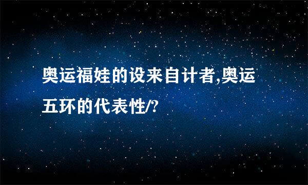 奥运福娃的设来自计者,奥运五环的代表性/?