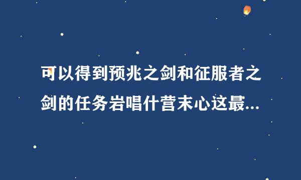 可以得到预兆之剑和征服者之剑的任务岩唱什营末心这最低几级可以接?