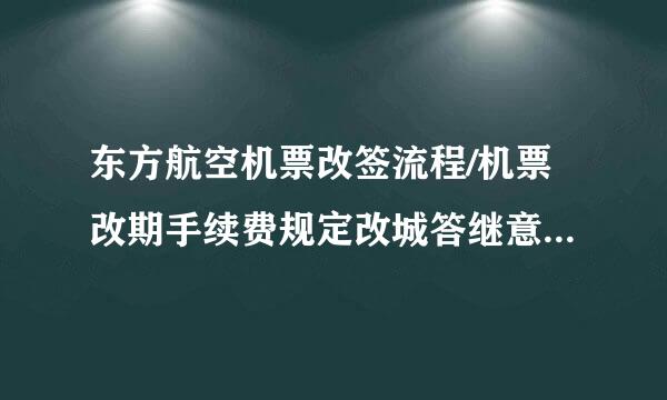 东方航空机票改签流程/机票改期手续费规定改城答继意祖行总洋快西