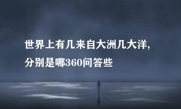 世界上有几来自大洲几大洋,分别是哪360问答些