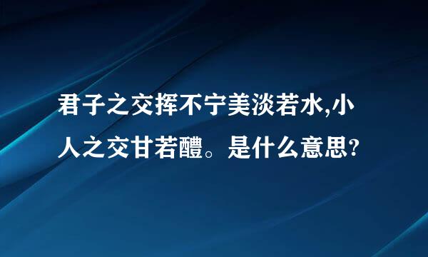 君子之交挥不宁美淡若水,小人之交甘若醴。是什么意思?