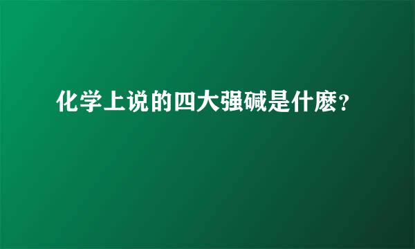 化学上说的四大强碱是什麽？