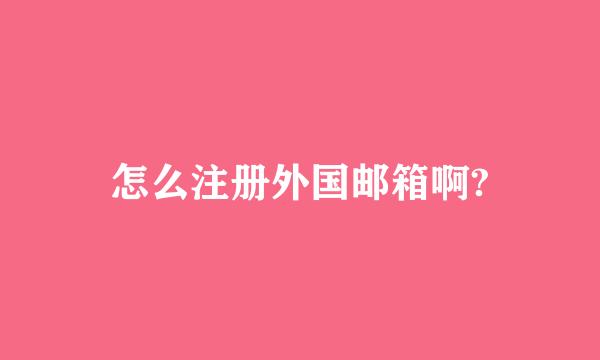 怎么注册外国邮箱啊?