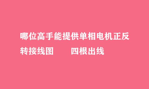 哪位高手能提供单相电机正反转接线图  四根出线