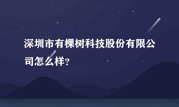 深圳市有棵树科技股份有限公司怎么样？