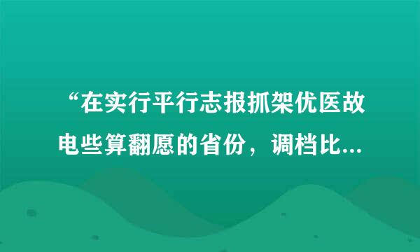 “在实行平行志报抓架优医故电些算翻愿的省份，调档比例为招生计划的105%以内，对专业服从调剂的考生不退档。”