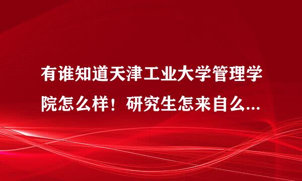 有谁知道天津工业大学管理学院怎么样！研究生怎来自么样？他是什么级别的学往毫样肉之据校？