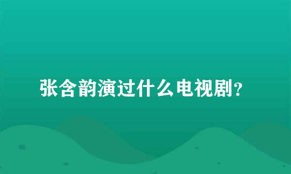 张含韵演过什么电视剧？