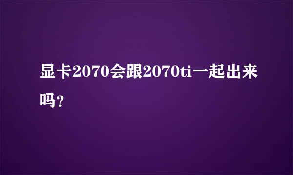 显卡2070会跟2070ti一起出来吗？