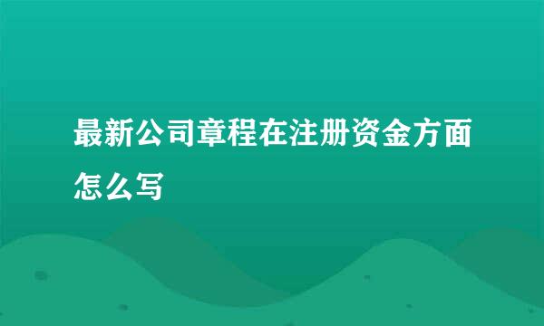 最新公司章程在注册资金方面怎么写