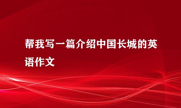 帮我写一篇介绍中国长城的英语作文