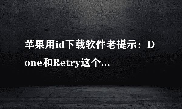 苹果用id下载软件老提示：Done和Retry这个是什么情况？不管点哪个都无法安装？？求解，谢啦