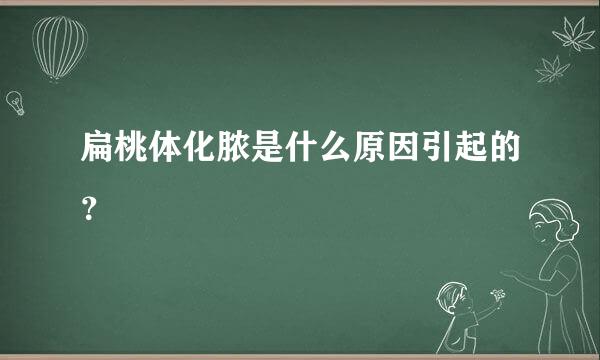 扁桃体化脓是什么原因引起的？